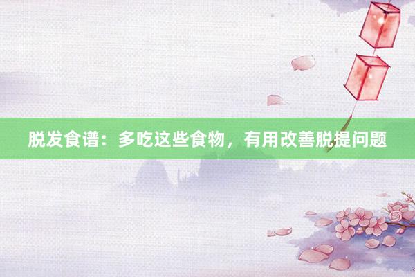 脱发食谱：多吃这些食物，有用改善脱提问题